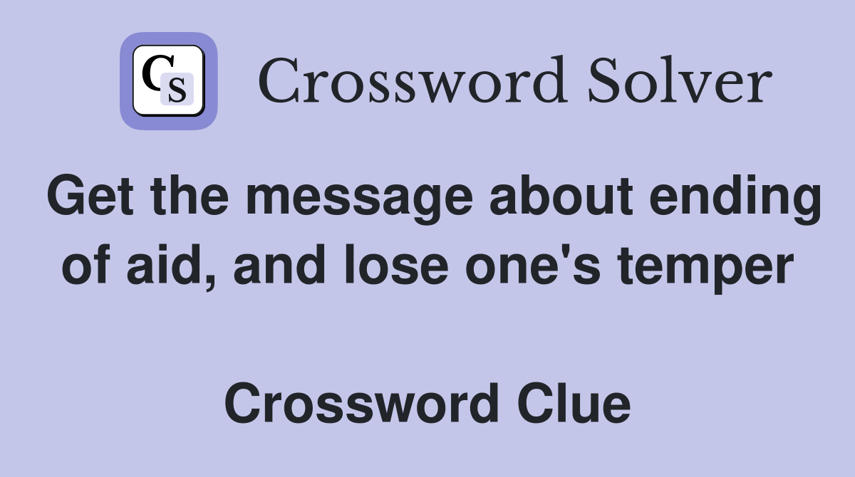 Get the message about ending of aid, and lose one's temper  Crossword Clue