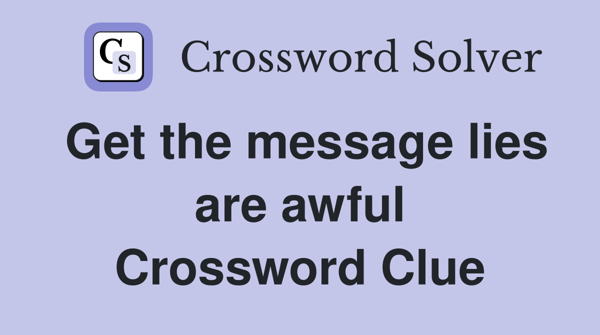 Get the message lies are awful Crossword Clue
