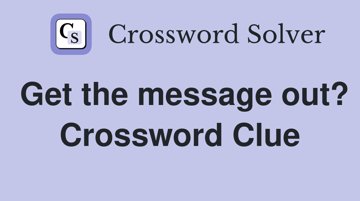 Get the message out? Crossword Clue