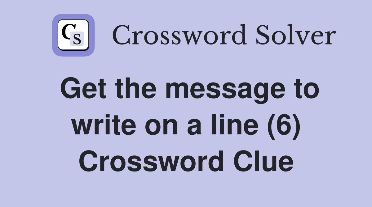 Get the message to write on a line (6) Crossword Clue