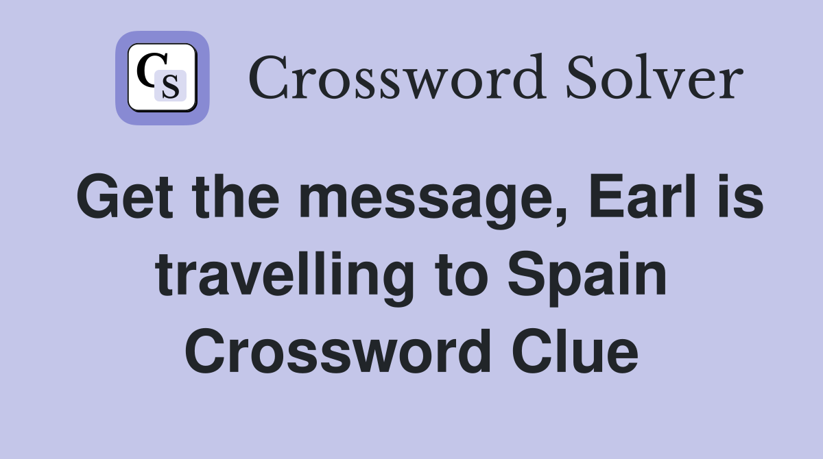 Get the message, Earl is travelling to Spain Crossword Clue