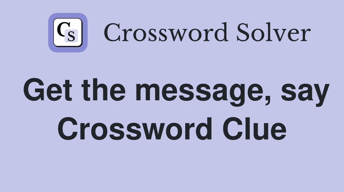 Get the message, say Crossword Clue