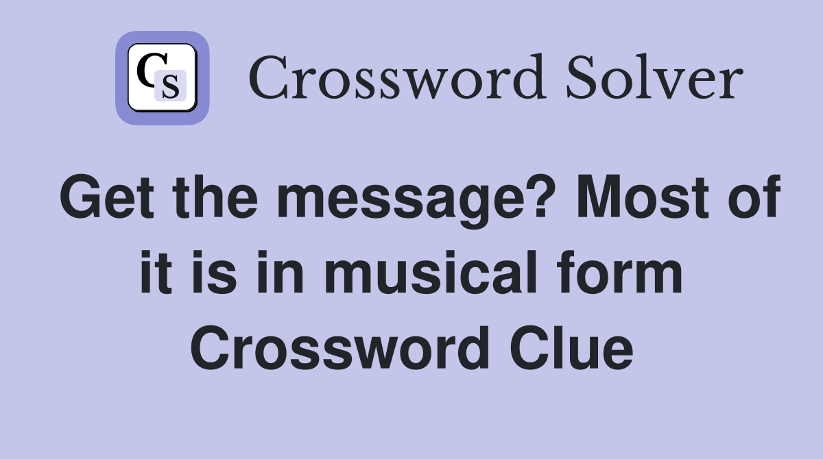 Get the message? Most of it is in musical form Crossword Clue