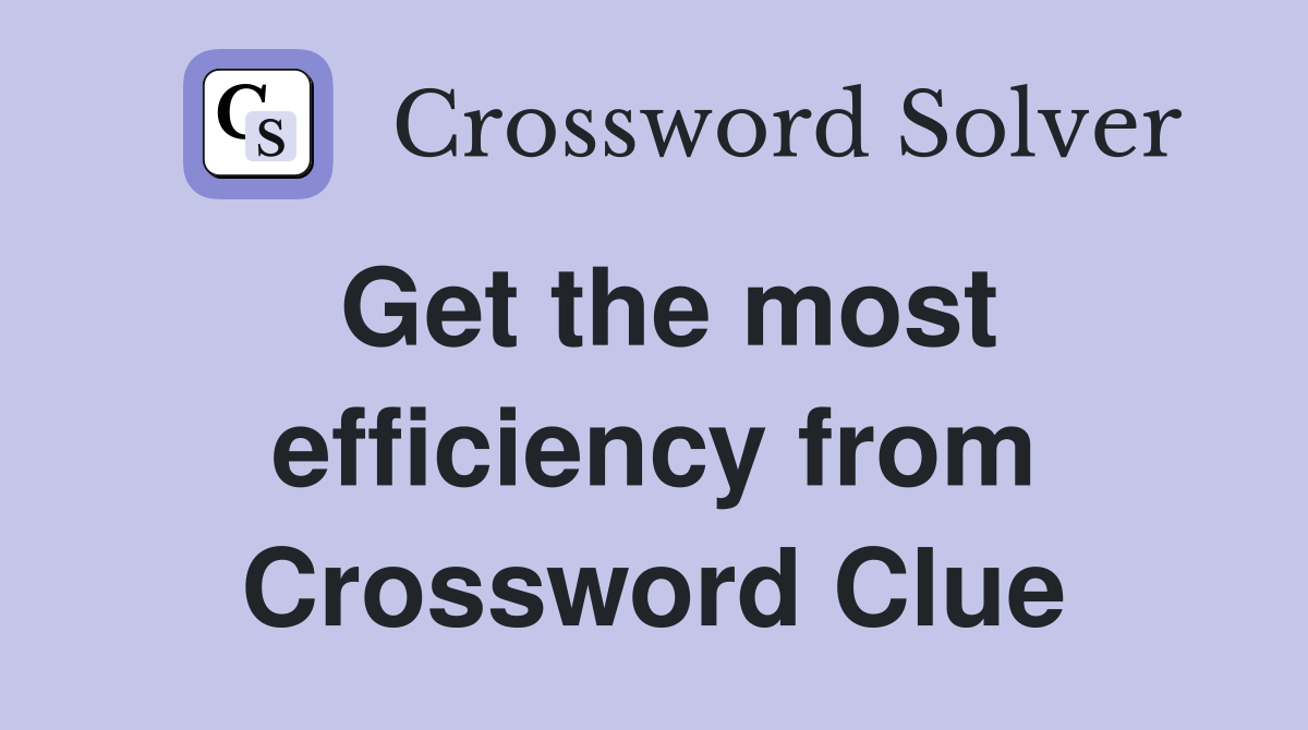 Get the most efficiency from Crossword Clue