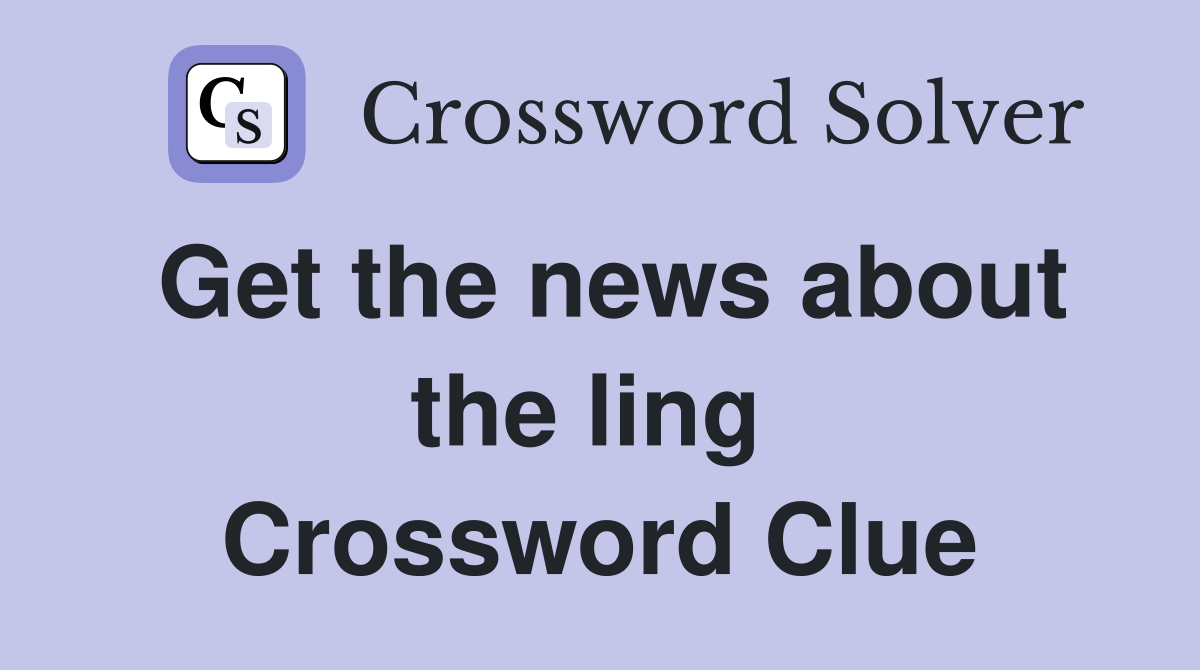 Get the news about the ling  Crossword Clue