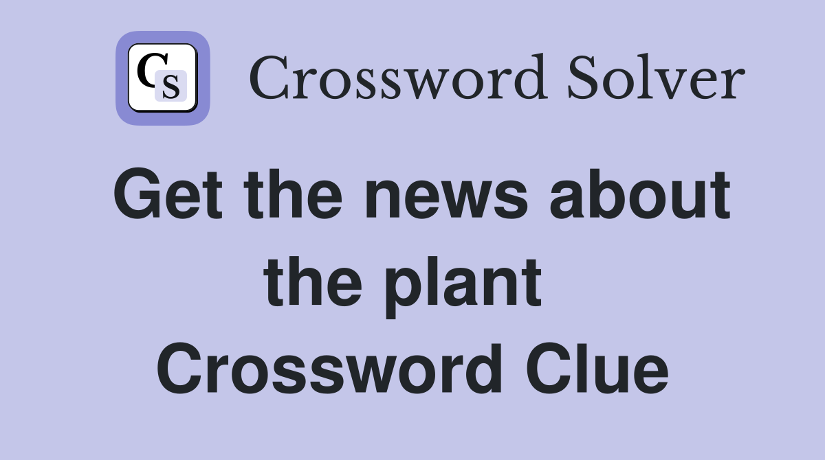 Get the news about the plant  Crossword Clue