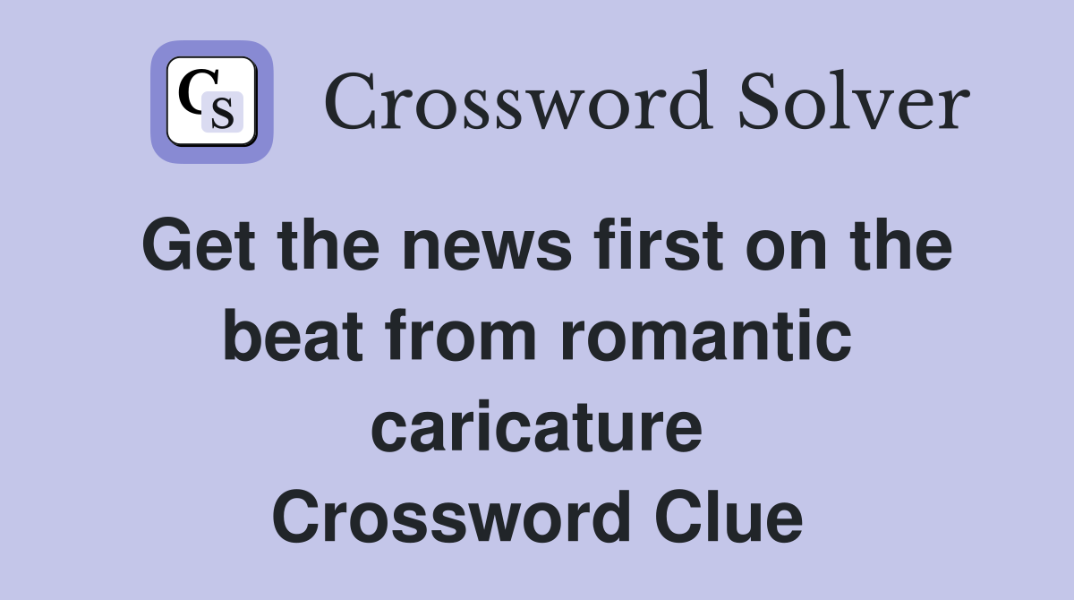 Get the news first on the beat from romantic caricature Crossword Clue