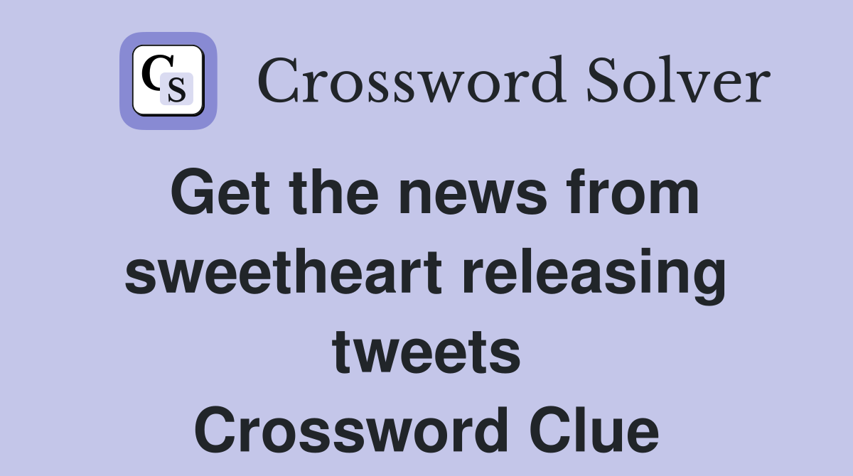 Get the news from sweetheart releasing tweets Crossword Clue