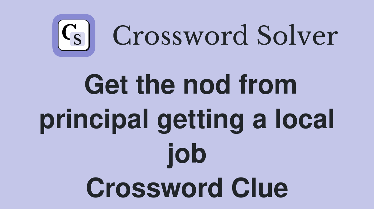Get the nod from principal getting a local job Crossword Clue