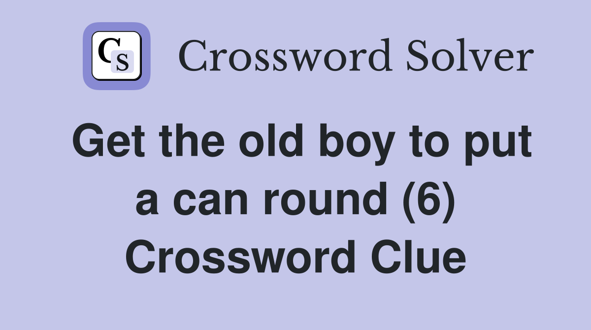 Get the old boy to put a can round (6) Crossword Clue
