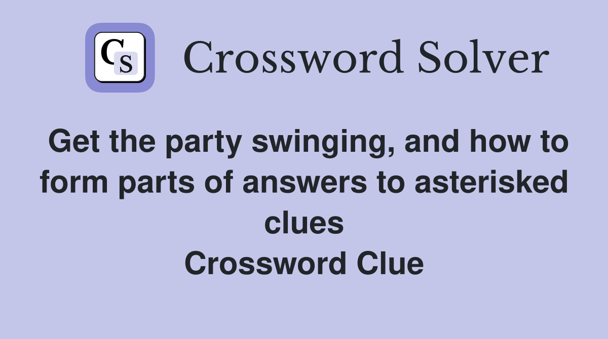 Get the party swinging, and how to form parts of answers to asterisked clues Crossword Clue