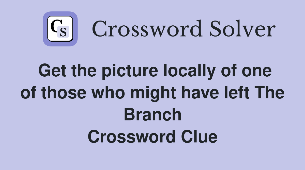 Get the picture locally of one of those who might have left The Branch Crossword Clue