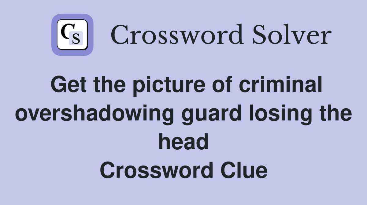 Get the picture of criminal overshadowing guard losing the head Crossword Clue