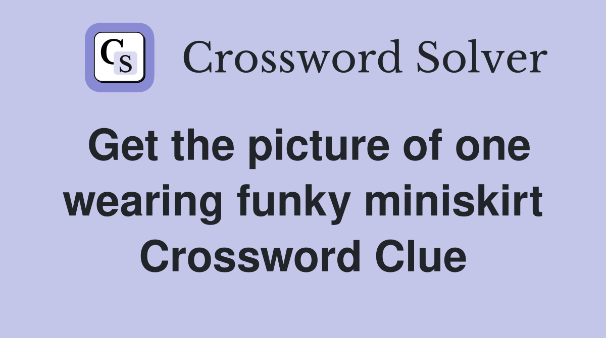 Get the picture of one wearing funky miniskirt Crossword Clue