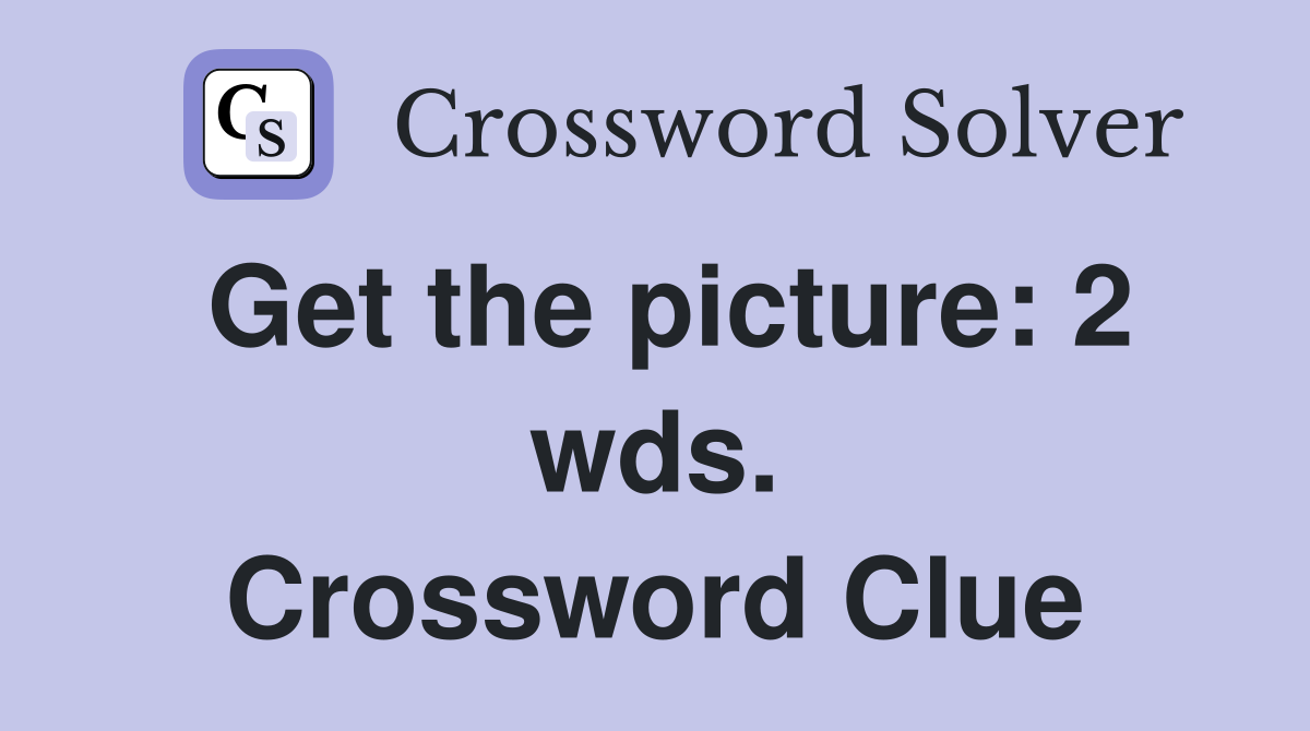 Get the picture: 2 wds. Crossword Clue
