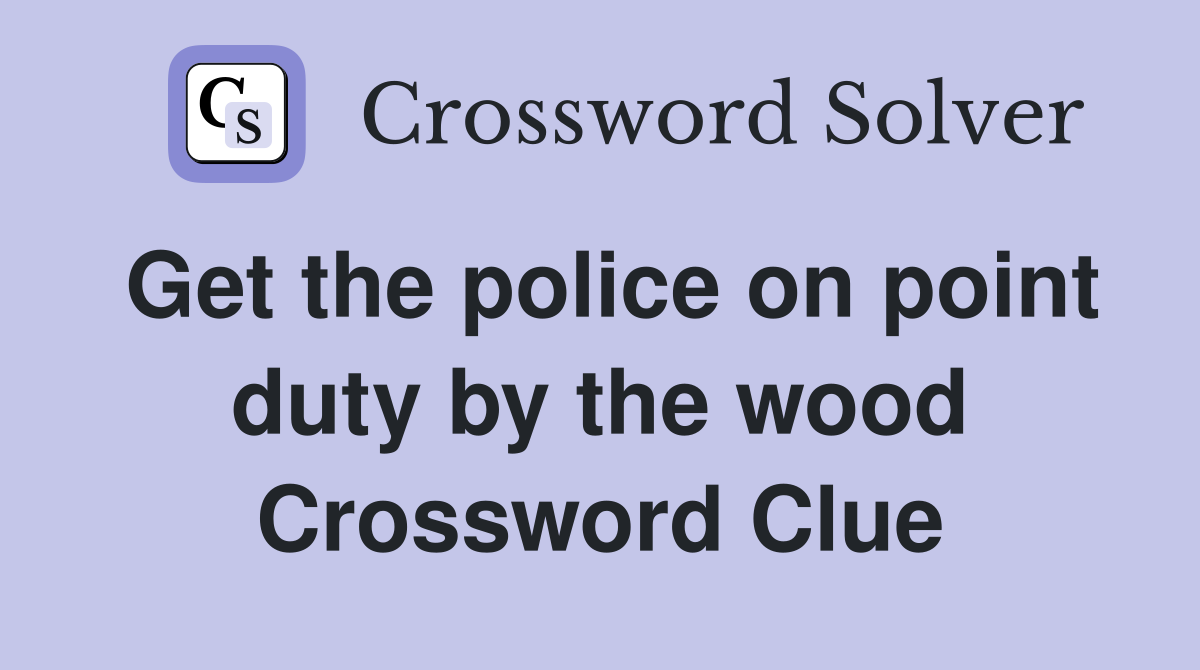 Get the police on point duty by the wood Crossword Clue