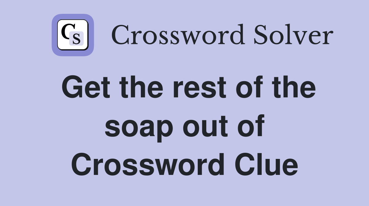 Get the rest of the soap out of Crossword Clue