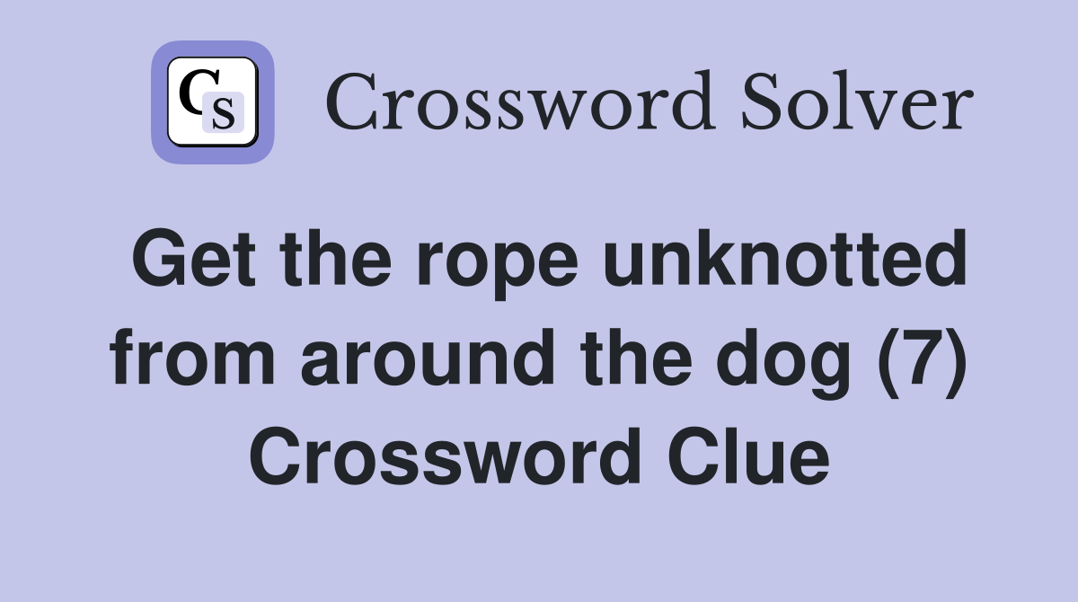 Get the rope unknotted from around the dog (7) Crossword Clue