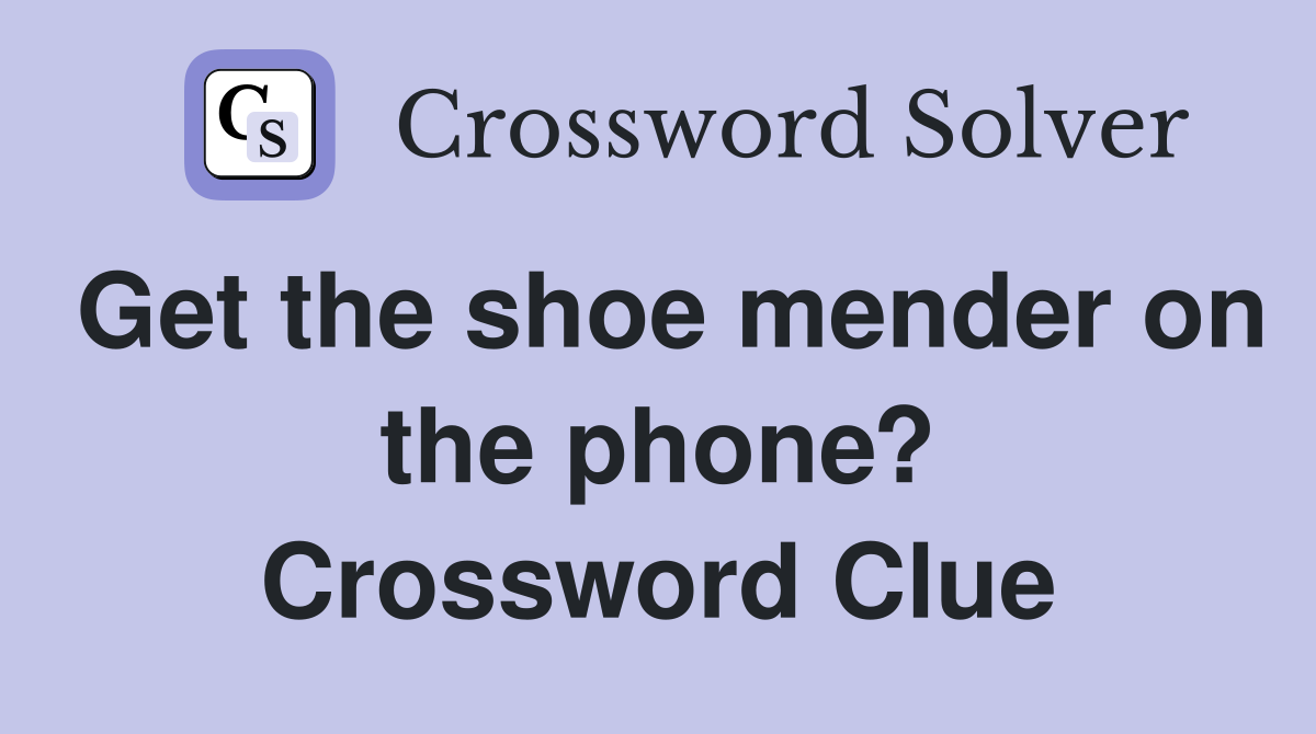 Get the shoe mender on the phone? Crossword Clue