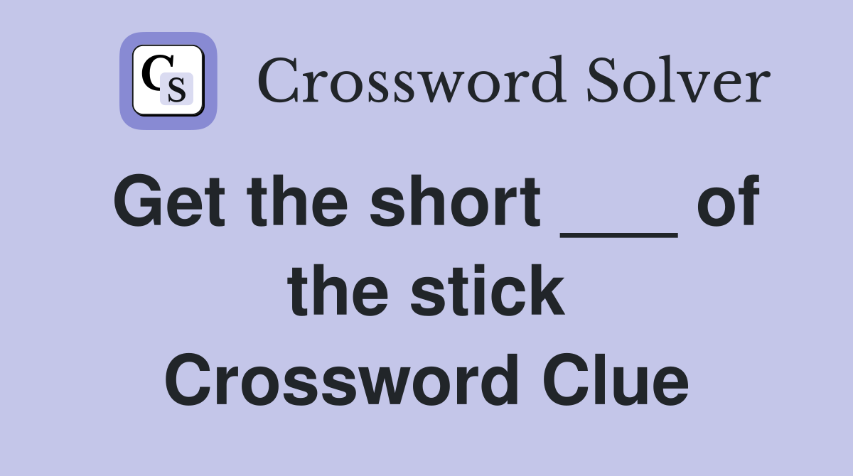 Get the short ___ of the stick Crossword Clue
