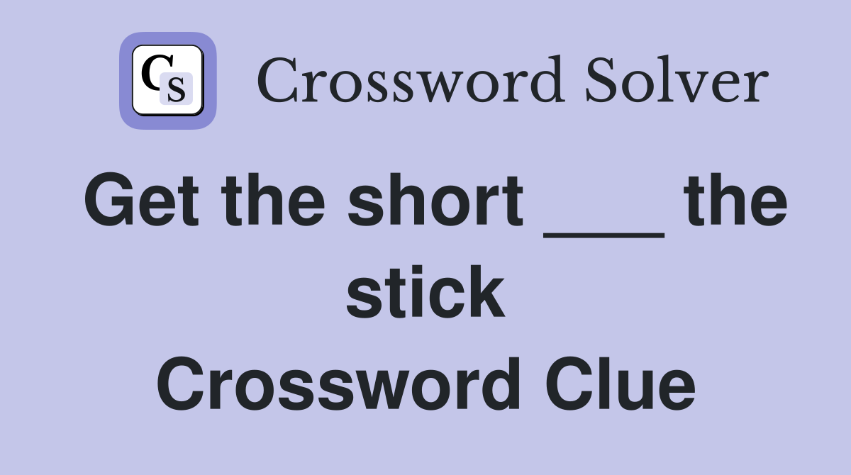 Get the short ___ the stick Crossword Clue