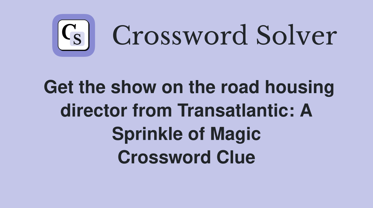 Get the show on the road housing director from Transatlantic: A Sprinkle of Magic Crossword Clue