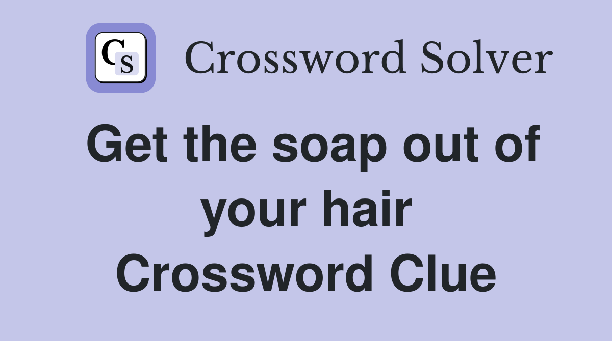 Get the soap out of your hair Crossword Clue