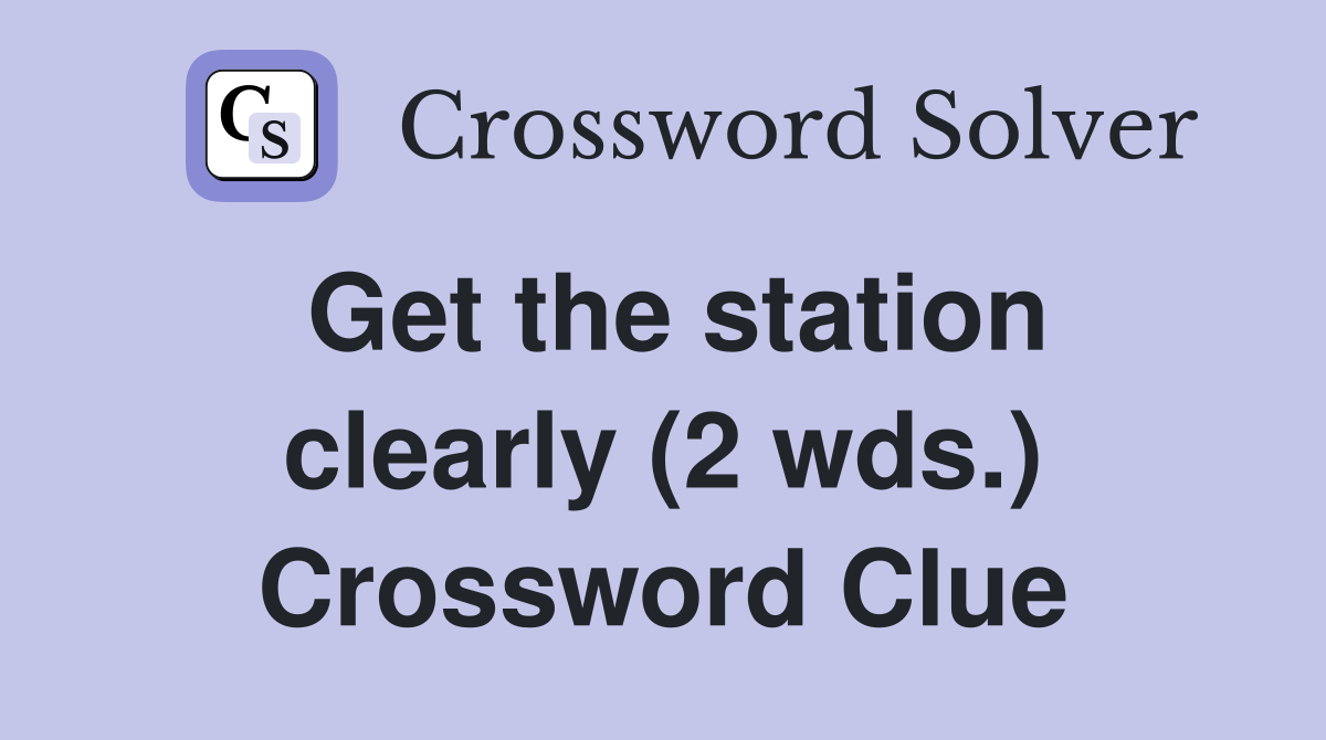 Get the station clearly (2 wds.) Crossword Clue