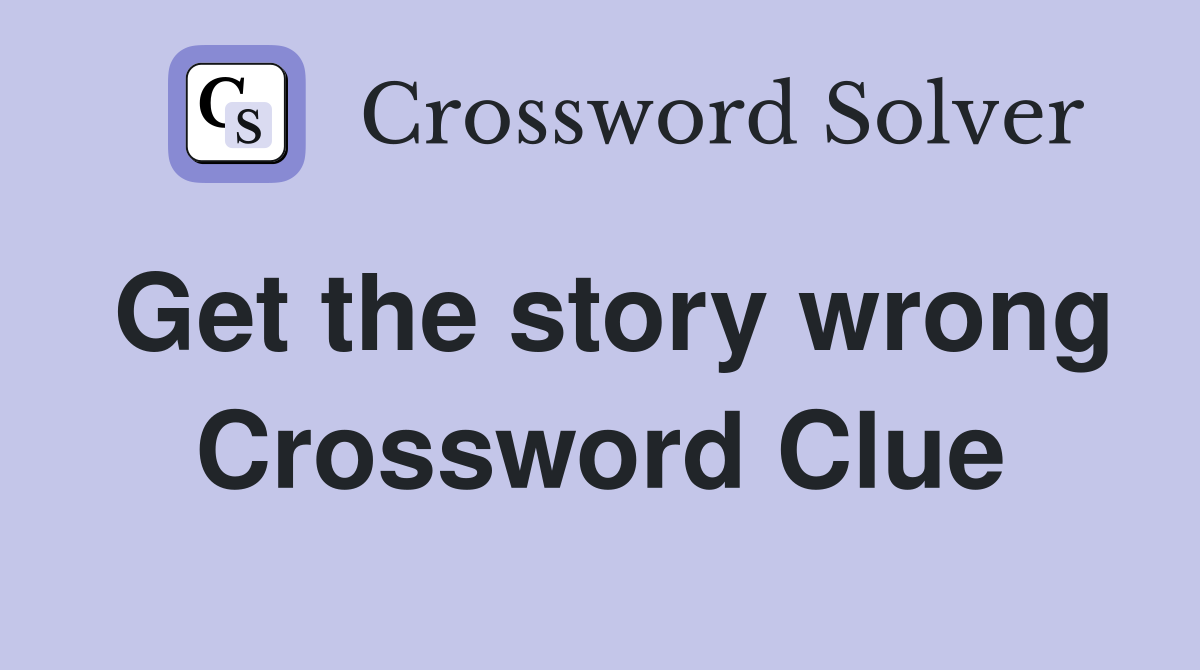 Get the story wrong Crossword Clue