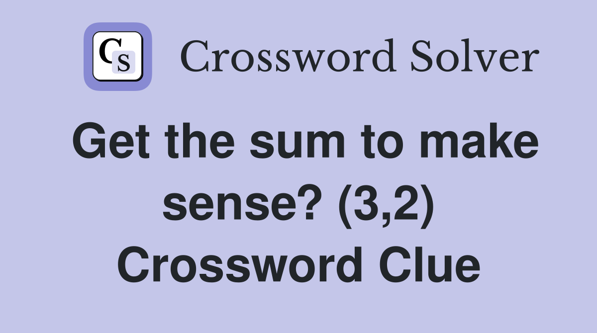 Get the sum to make sense? (3,2) Crossword Clue