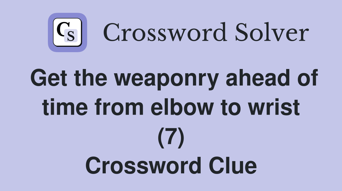 Get the weaponry ahead of time from elbow to wrist (7) Crossword Clue