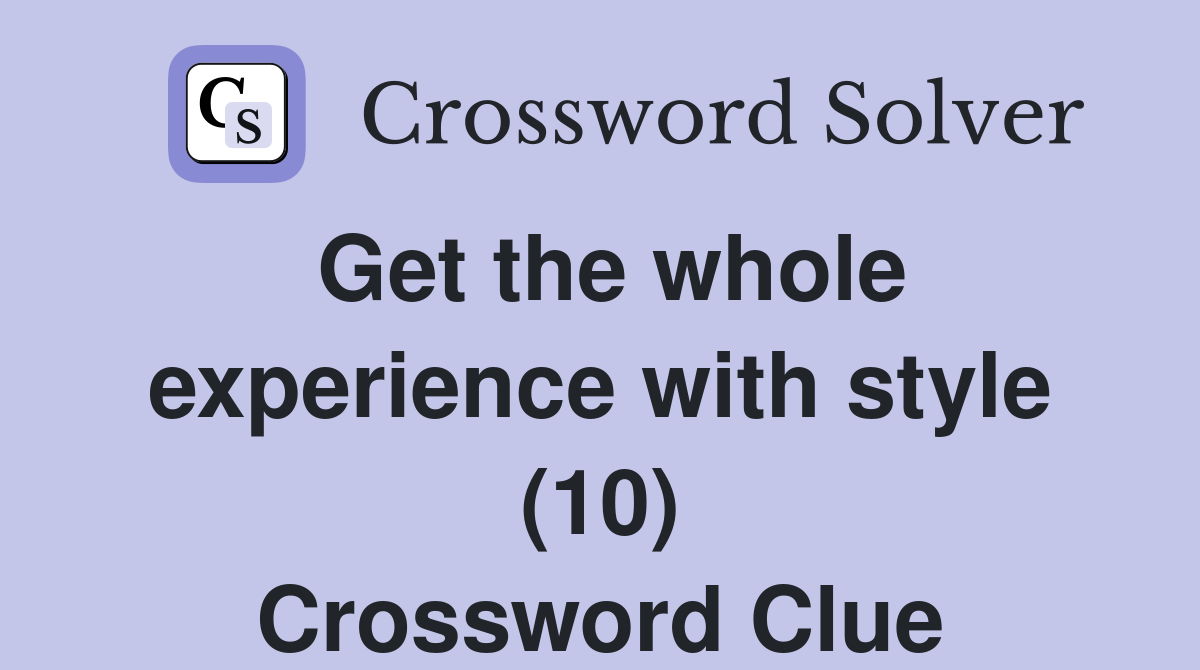 Get the whole experience with style (10) Crossword Clue