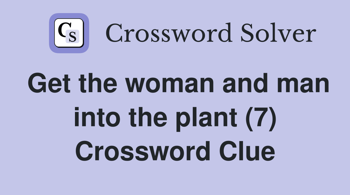 Get the woman and man into the plant (7) Crossword Clue