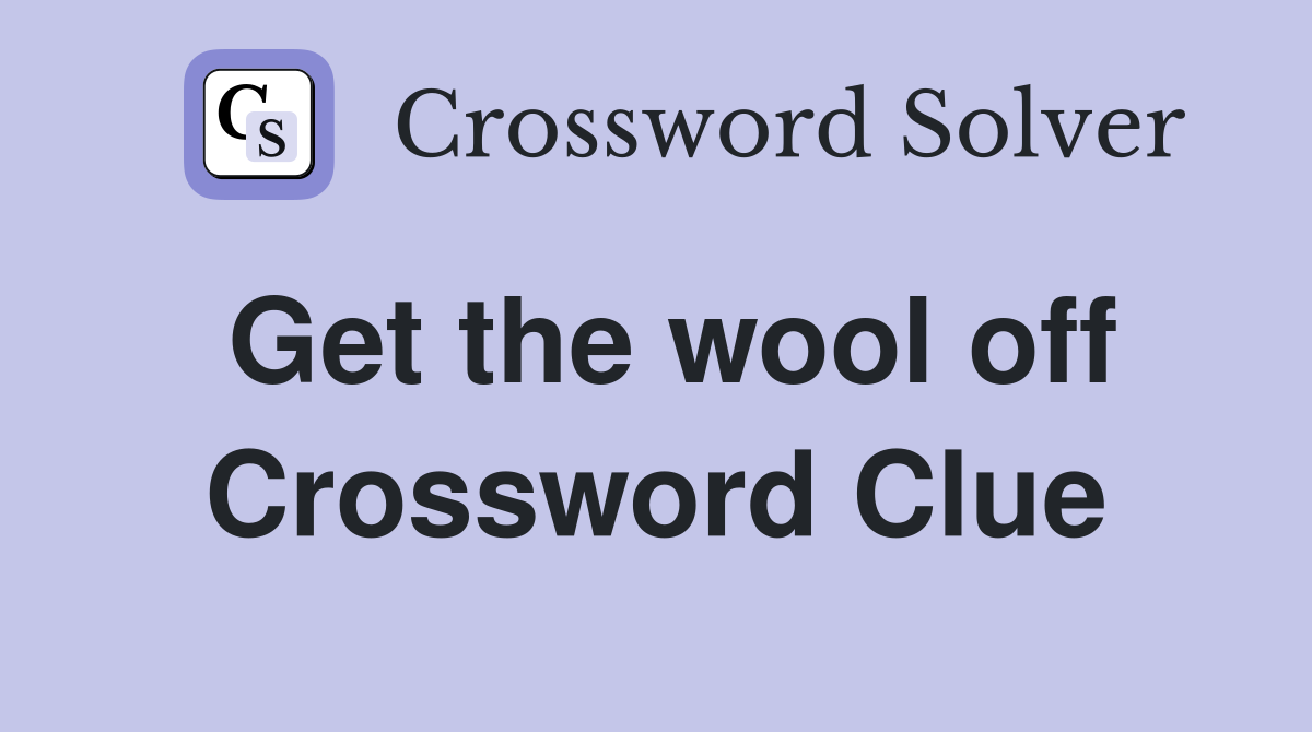 Get the wool off Crossword Clue
