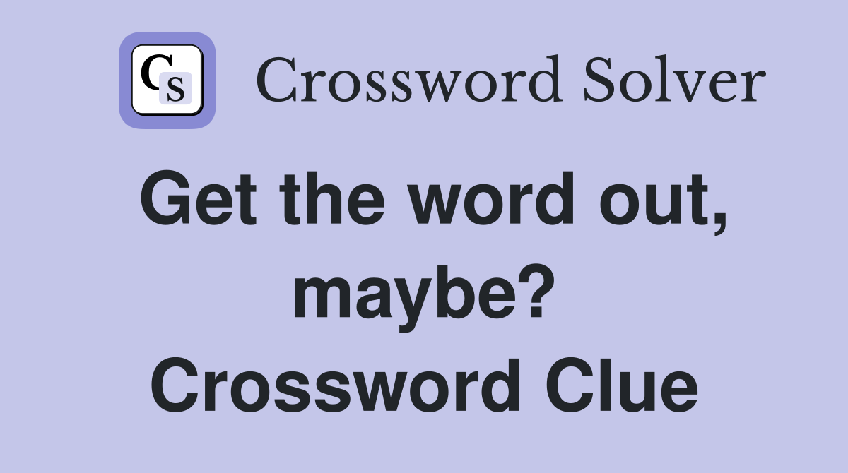 Get the word out, maybe? Crossword Clue