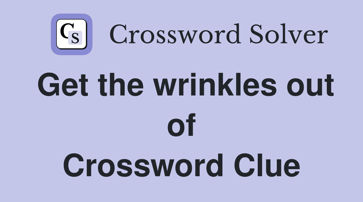 Get the wrinkles out of Crossword Clue