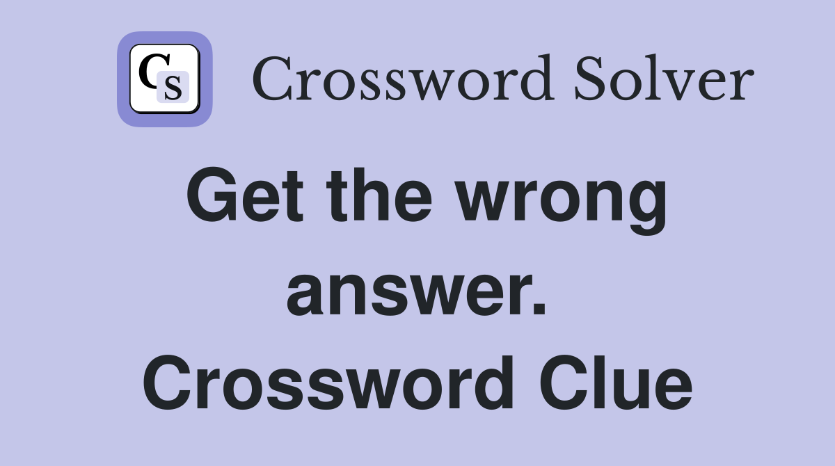 Get the wrong answer. Crossword Clue