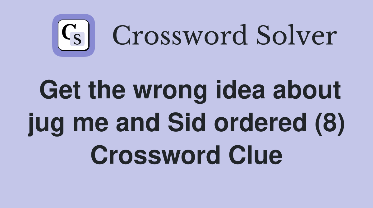 Get the wrong idea about jug me and Sid ordered (8) Crossword Clue