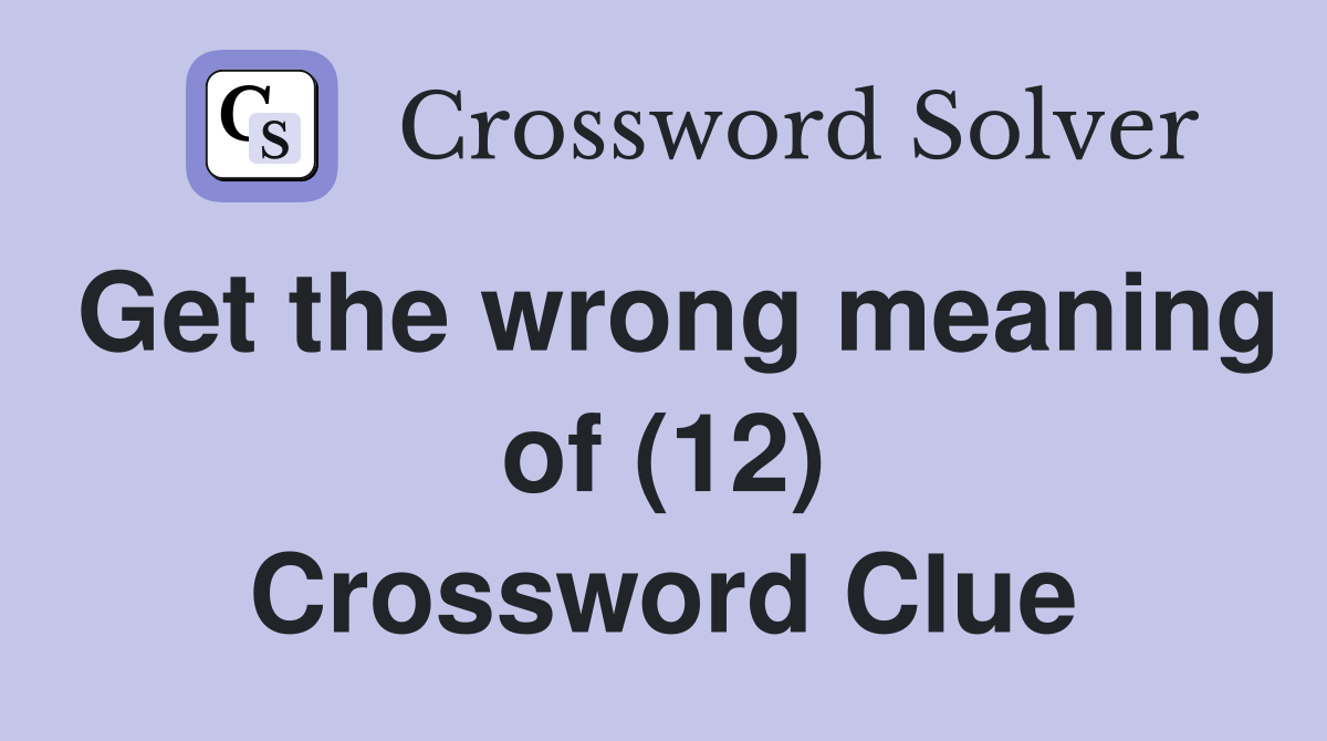 Get the wrong meaning of (12) Crossword Clue