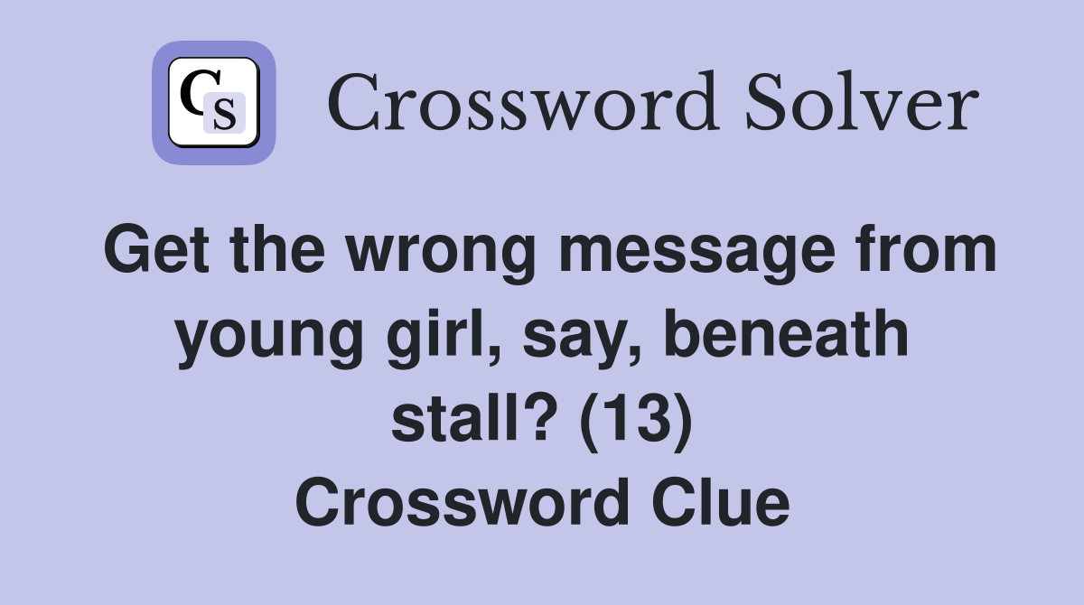 Get the wrong message from young girl, say, beneath stall? (13) Crossword Clue