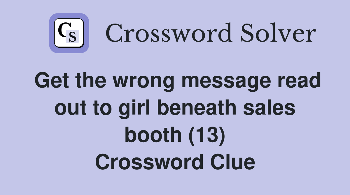 Get the wrong message read out to girl beneath sales booth (13) Crossword Clue