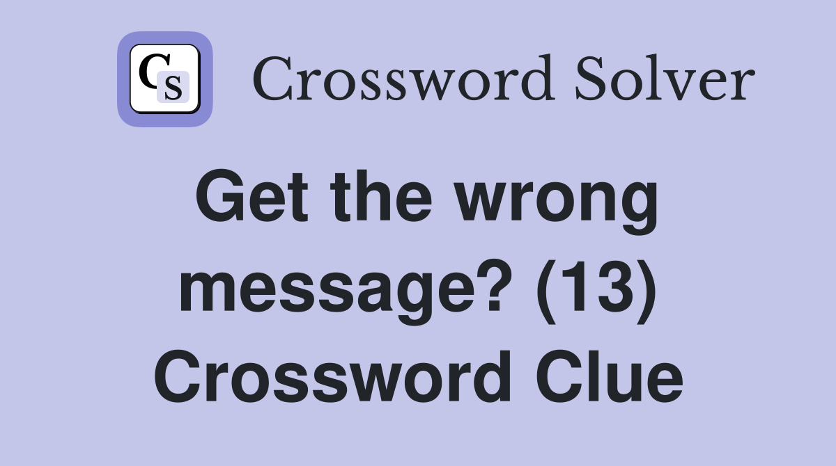 Get the wrong message? (13) Crossword Clue