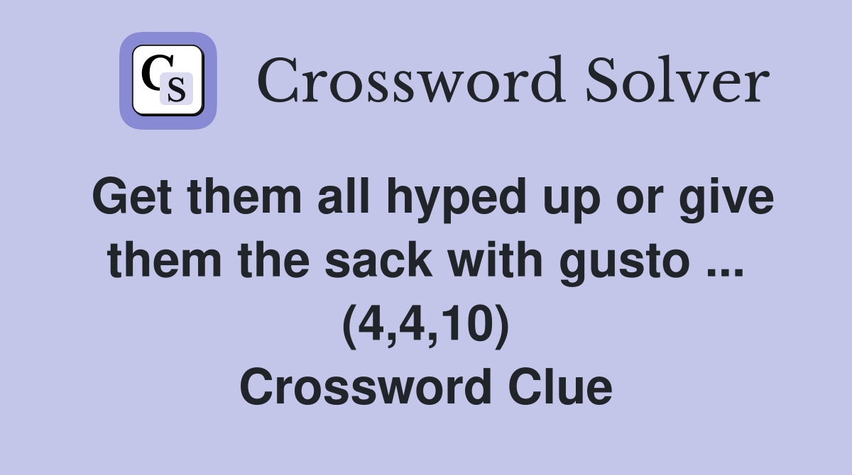 Get them all hyped up or give them the sack with gusto ... (4,4,10) Crossword Clue