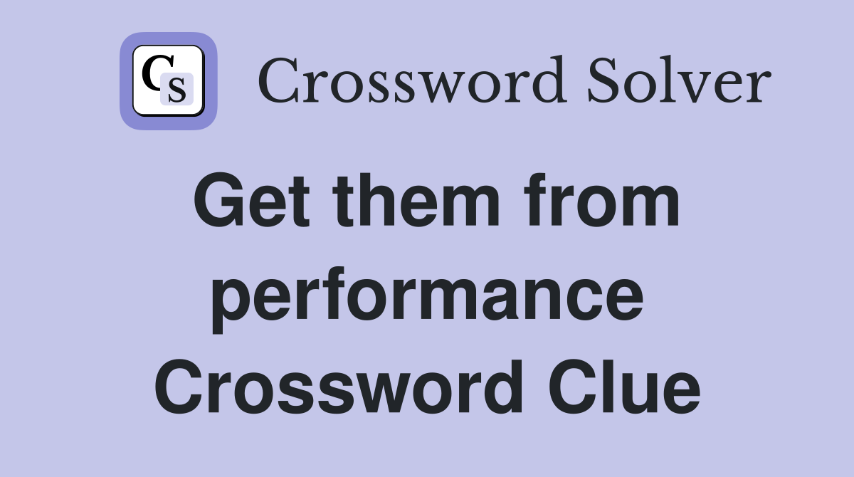 Get them from performance Crossword Clue