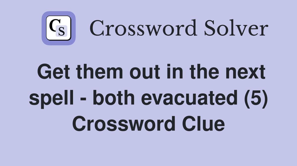 Get them out in the next spell - both evacuated (5) Crossword Clue
