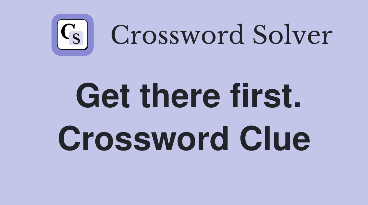 Get there first. Crossword Clue
