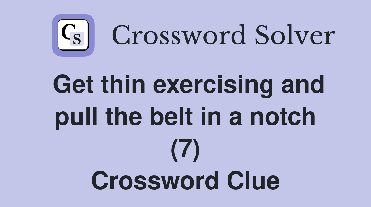 Get thin exercising and pull the belt in a notch (7) Crossword Clue