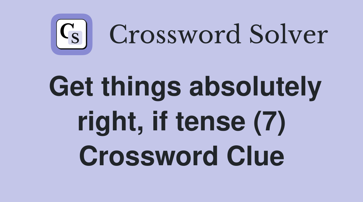 Get things absolutely right, if tense (7) Crossword Clue