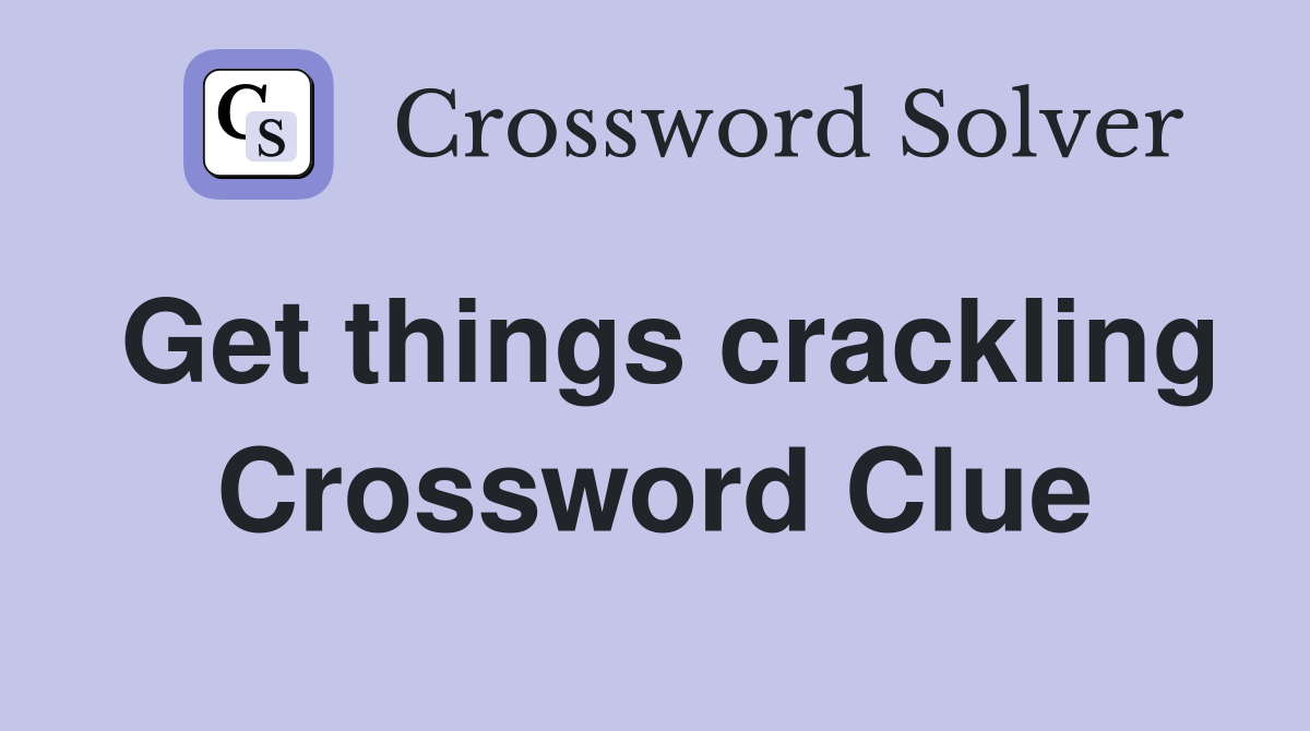 Get things crackling Crossword Clue