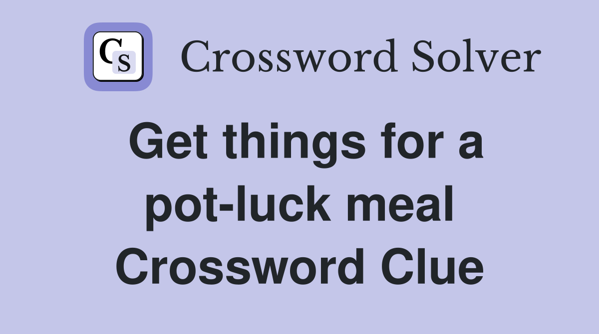 Get things for a pot-luck meal Crossword Clue
